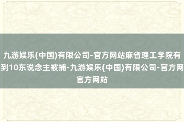 九游娱乐(中国)有限公司-官方网站麻省理工学院有不到10东说念主被捕-九游娱乐(中国)有限公司-官方网站