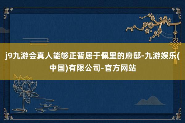 j9九游会真人能够正暂居于佩里的府邸-九游娱乐(中国)有限公司-官方网站