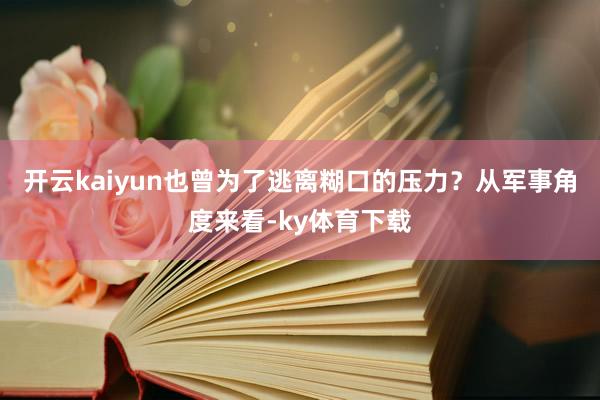 开云kaiyun也曾为了逃离糊口的压力？从军事角度来看-ky体育下载