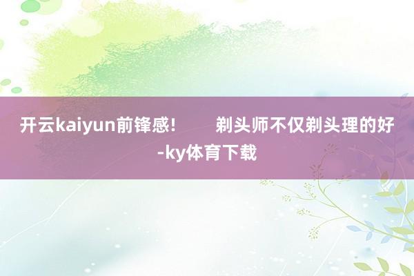 开云kaiyun前锋感!        剃头师不仅剃头理的好-ky体育下载