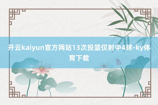 开云kaiyun官方网站13次投篮仅射中4球-ky体育下载