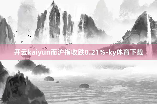 开云kaiyun而沪指收跌0.21%-ky体育下载