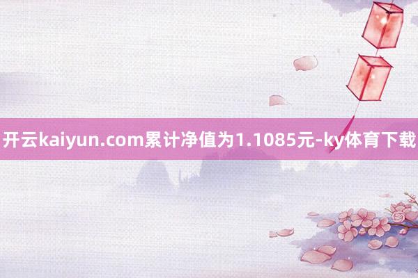 开云kaiyun.com累计净值为1.1085元-ky体育下载