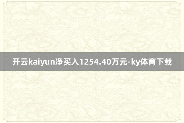 开云kaiyun净买入1254.40万元-ky体育下载