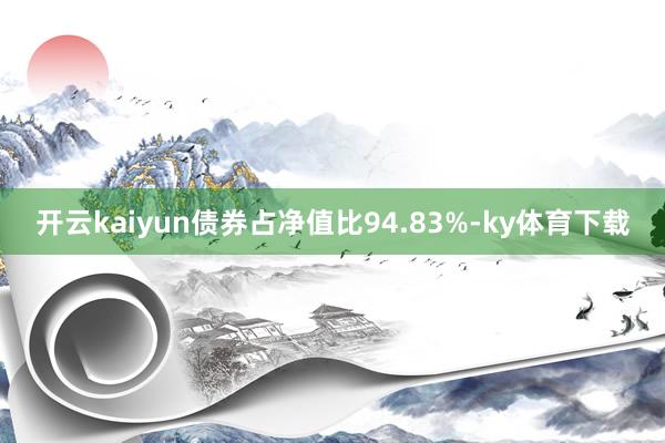 开云kaiyun债券占净值比94.83%-ky体育下载