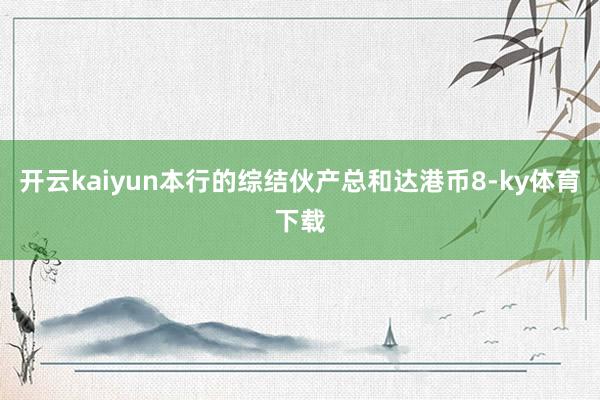 开云kaiyun本行的综结伙产总和达港币8-ky体育下载