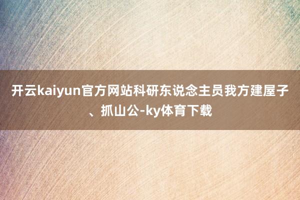 开云kaiyun官方网站科研东说念主员我方建屋子、抓山公-ky体育下载