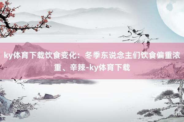 ky体育下载饮食变化：冬季东说念主们饮食偏重浓重、辛辣-ky体育下载