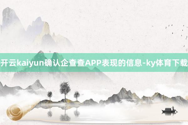 开云kaiyun确认企查查APP表现的信息-ky体育下载