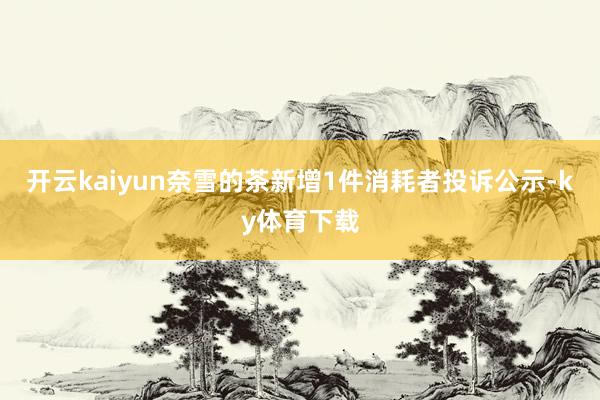 开云kaiyun奈雪的茶新增1件消耗者投诉公示-ky体育下载