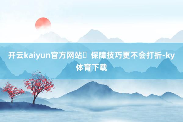 开云kaiyun官方网站✅保障技巧更不会打折-ky体育下载