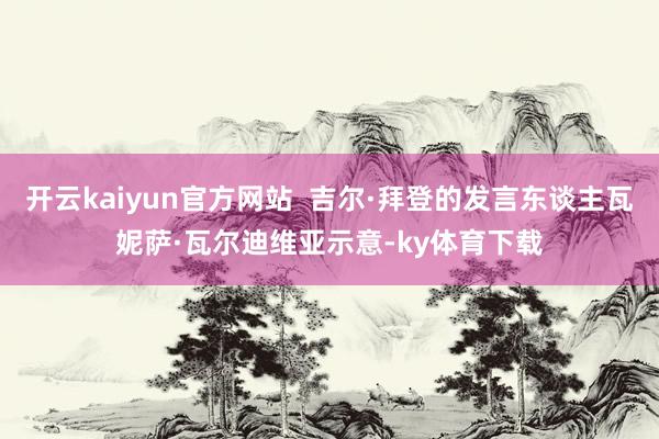 开云kaiyun官方网站  吉尔·拜登的发言东谈主瓦妮萨·瓦尔迪维亚示意-ky体育下载