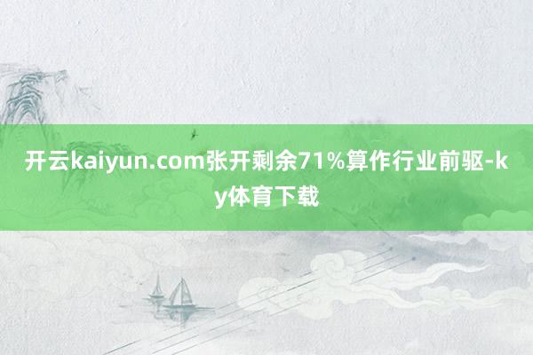 开云kaiyun.com张开剩余71%算作行业前驱-ky体育下载