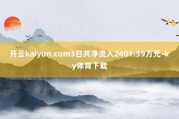 开云kaiyun.com3日共净流入2401.39万元-ky体育下载