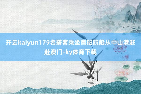 开云kaiyun179名搭客乘坐首班航船从中山港赶赴澳门-ky体育下载