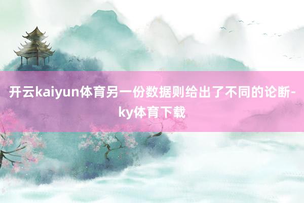 开云kaiyun体育另一份数据则给出了不同的论断-ky体育下载