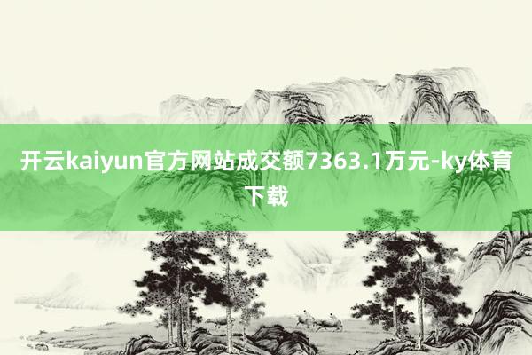 开云kaiyun官方网站成交额7363.1万元-ky体育下载