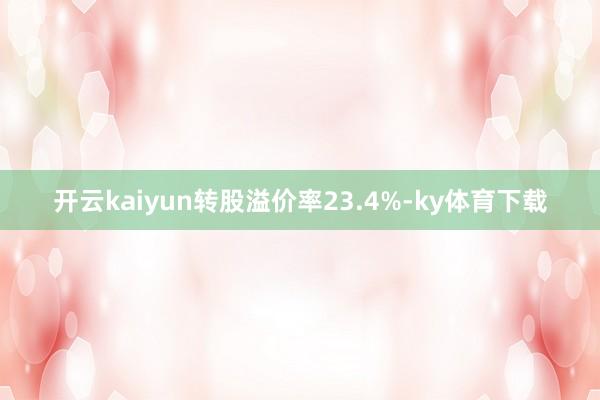 开云kaiyun转股溢价率23.4%-ky体育下载