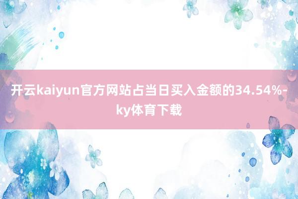 开云kaiyun官方网站占当日买入金额的34.54%-ky体育下载